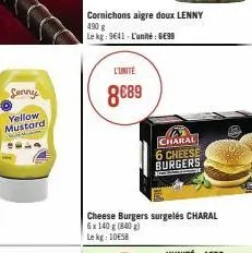 jenny  yellow  mustard  th  l'unité  8€89  cornichons aigre doux lenny 490 g  le kg: 9641 - l'unité 6699  cheese burgers surgelés charal  6x 140 g (840) le kg: 1058  charal 6 cheese burgers 