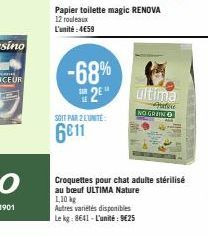 -68%  2E  SOIT PAR 2 LUNITE  6€11  Papier toilette magic RENOVA 12 rouleaux L'unité:4€59  ultima  Have  NO GRAN  Croquettes pour chat adulte stérilisé au bouf ULTIMA Nature 1,10 kg  Autres variétés di