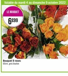 LE BOUQUET  6€99  Bouquet 9 roses 60cm, gros bouton  Valable du mardi 4 au dimanche 9 octobre 2022 