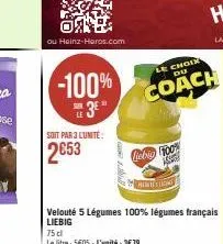 ou heinz-heros.com  -100% 3⁰⁰  soit par 3 l'unite:  2653  75 cl  le litre: 5e05-l'unité: 3679  liebig 100%  165  le choix du  coach  pelle  velouté 5 légumes 100% légumes français liebig 