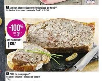 -100%  3⁰°  A Jambon blanc découenné dégraissé Le Foué Ou Jambon blanc avec couenne Le Foué à 16€90  SOIT PAR 3 L'UNITÉ  1667  A Paté de campagne  Ou Confit limousin+ mousse de canard 