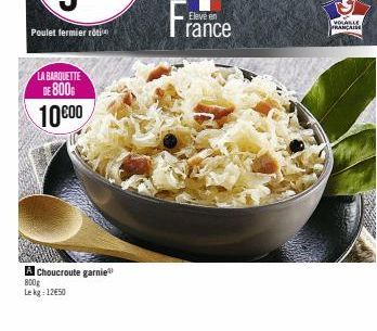 Poulet fermier rotin  LA BARQUETTE  DE 800  10 600  A Choucroute garnie 800g Lekg 1250  France  Eleve en  VOLABLE FRANÇAIS 