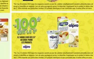 -100%  sur les  ile moins cher des 31*  au choix parmi  les produits  alpro  "du 3 au 16 octobre 2022 (pour les magasins ouverts ce jour-la), achetez simultanément 3 produits présentés dans cet encart