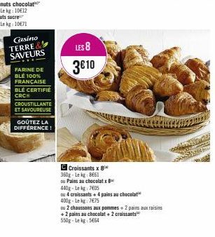 Casino TERRE& SAVEURS  FARINE DE BLE 100% FRANÇAISE BLÉ CERTIFIÉ CRC  CROUSTILLANTE ET SAVOUREUSE  GOÛTEZ LA DIFFÉRENCE!  LES 8  3€10  C Croissants x 8 360g-Lekg: 8661  ou Pains au chocolatx  440g-Lek