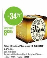 -34%  soit l'unite  8665  bière bionde à l'ancienne la goudale 7,2% vol.  12x25 cl (3)  autres variétés disponibles à des prix différents le litre: 2688-l'unité: 13€11  in  goudale  l 