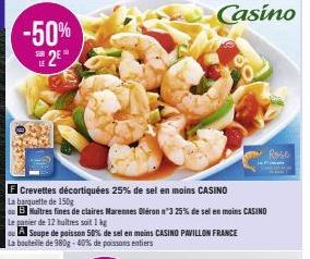 -50% 2⁰  SUR  Le panier de 12 huitres soit 1kg  ou A Soupe de poisson 50% de sel en moins CASINO PAVILLON FRANCE La bouteille de 980g -40% de poissons entiers  Crevettes décortiquées 25% de sel en moi