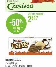 -50% 2²"  Kinder  Cards  KINDER cards 2x5 (128 g) Lekg: 22€58-L'unité: 2689  SOIT PAR 2 LUNITE:  2017 