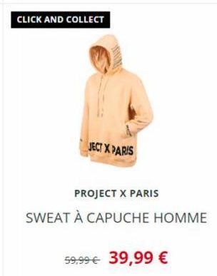 CLICK AND COLLECT  JECT X PARIS  PROJECT X PARIS  SWEAT À CAPUCHE HOMME  59,99 € 39,99 € 