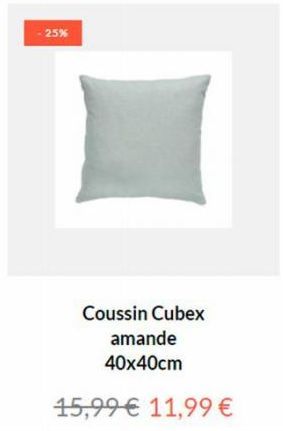 25%  Coussin Cubex amande  40x40cm  15,99€ 11,99 € 