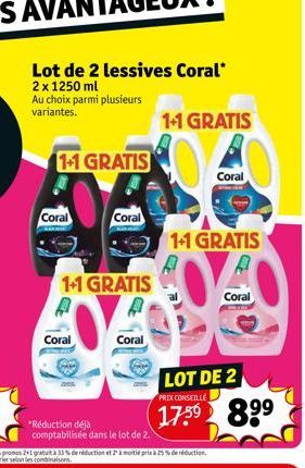 Coral  Lot de 2 lessives Coral*  2 x 1250 ml Au choix parmi plusieurs variantes.  1+1 GRATIS  Coral  1+1 GRATIS  A  Coral  Coral  *Réduction déjà comptabilisée dans le lot de 2.  1+1 GRATIS  Coral  1+