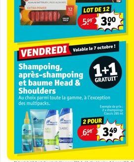 PACA  et baume Head & Shoulders  P  LOT DE 12  5⁹⁹ 30⁰  VENDREDI Valable le 7 octobre !  après-shampoing 1+1  GRATUIT  Au choix parmi toute la gamme, à l'exception des multipacks.  Exemple de prix 2x 