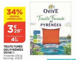 329  4⁹9  TRUITE FUMÉE DES PYRÉNÉES OVIVE (0  4 tranches (120 g) Soit le kg: 27,42 €  34%  REMISE IMMÉDIATE  OVIVE Truite Fumée PYRÉNÉES 