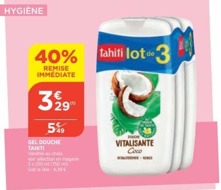 HYGIÈNE  40%  REMISE IMMÉDIATE  GEL DOUCHE TAHITI  Variétés au choix.  voir sélection en magasin 3 x 250 ml (750 ml) Soit le litre: 4,39 €  € 29"  5%9  tahiti lot de  HOND TANITI  DOUCHE  VITALISANTE 