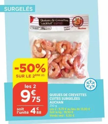 surgelés  -50%  sur le 2eme (2)  les 2  €  995  75  488  soit l'unité  queues de crevettes "cocktail cuites  queues de crevettes cuites surgelées auchan 250 g  les 2:9,75 € au lieu de 13,00 € soit le 