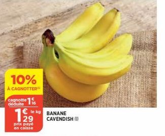 10%  À CAGNOTTER¹ cagnotte 116  déduite  le  129  prix payé en caisse  kg BANANE CAVENDISH ( 