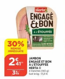 30%  REMISE IMMÉDIATE  241  3%  Herta  ENGAGÉ EBON  A LÉTOUFFÉE  JAMBON ENGAGÉ ET BON À L'ÉTOUFFÉE HERTA (1)  4 tranches (140 g) Soit le kg: 17,21 € 