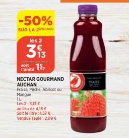 -50%  sur la 2e les 2  313  soit  punité  nectar gourmand auchan  fraise, pêche, abricot ou mangue  1l  les 2:3,13 €  au lieu de 4,18 € soit le litre: 1,57 € vendue seule: 2,09 €  fraise 