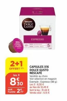 2+1  offert  les 3  8.30  soit  funité 27  nescan dolce gusto  espresso  capsules x16 dolce gusto nescafé variétés au choix voir sélection en magasin  exemple: espresso (88 g) les 3:8,30 €  au lieu de