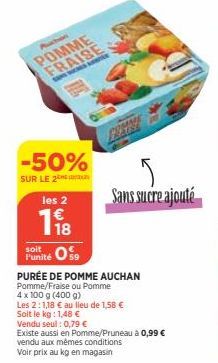 Puchon  POMME FRAISE  -50%  SUR LE 2  les 2  198  soit  Funité 09  PURÉE DE POMME AUCHAN  Pomme/Fraise ou Pomme  4 x 100 g (400 g)  Les 2:1,18 € au lieu de 1,58 €  Soit le kg : 1,48 €  Sans sucre ajou