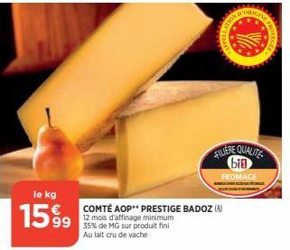 le kg  1599  COMTÉ AOP** PRESTIGE BADOZ (A) 12 mois d'affinage minimum  35% de MG sur produit fini Au lait cru de vache  D'ORIGE  NOLLS  FILIERE QUALITE bin FROMAGE 