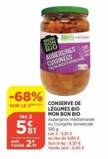 -68%  sur le 2e  mon bon bio aubergines cuisinees tacon mediterraneenne  les 2  581  soit  funité 21  conserve de légumes bio mon bon bio aubergines méditerranée ou courgette provençale 585 g  les 2:5