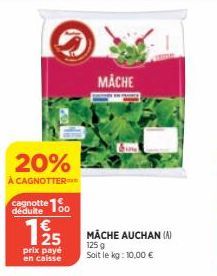 20%  À CAGNOTTER  cagnotte 10  déduite  prix payé  en caisse  MACHE  125 MACHE AUCHAN (A)  125 g Soit le kg: 10,00 € 