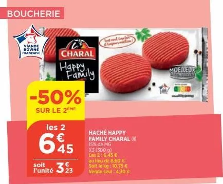 boucherie  viande bovine française  -50%  sur le 2ème  soit l'unité  les 2  645  323  charal  happy family  hache happy family charal (a) 15% de mg x3 (300 g) les 2:6,45 € au lieu de 8,60 € soit le kg