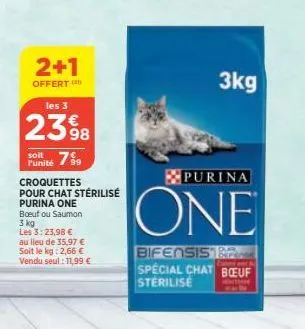 2+1  offert  les 3  2398  7⁹9  l'unité  croquettes  pour chat stérilisé  purina one boeuf ou saumon 3 kg  les 3: 23,98 € au lieu de 35,97 € soit le kg: 2,66 € vendu seul: 11,99 €  3kg  purina  one  bi