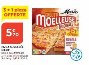 3+1 pizza offerte  5%  pizza surgelée marie  royale ou 4 fromages 3+1 pizza offerte (1,6 kg) soit le kg: 4,75€ 3,56 €  crousti marie  moelleuse  originale  3+1 offerte royale 