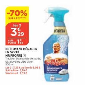 -70%  SUR LE 2  les 2  329  15  soit  NETTOYANT MÉNAGER EN SPRAY  MR PROPRE (1)  Tradition bicarbonate de soude,  Ultra javel ou Ultra citron 500 ml  Les 2:3,29 € au lieu de 5,06 € Soit le litre : 3,2