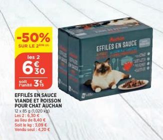 -50%  SUR LE 2  les 2  6%0  Punité  3is  EFFILÉS EN SAUCE VIANDE ET POISSON POUR CHAT AUCHAN 12 x 85 g (1,020 kg)  Les 2:6,30 €  au lieu de 8,40 €  Soit le kg: 3,09 €  Vendu seul: 4,20 €  EFFILES EN S