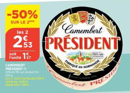 -50%  SUR LE 2ÈME  soit  l'unité 127  CAMEMBERT PRÉSIDENT (N)  20% de MG sur produit fini 250 g  Les 2:2.53 € au lieu de 3.38 € Soit le kg: 5,06 €  Vendu seul: 1,69 €  FABRIQUE  bert  Camembert  les 2