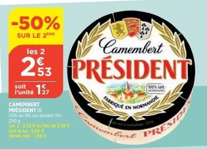 -50%  sur le 2ème  soit  l'unité 127  camembert président (n)  20% de mg sur produit fini 250 g  les 2:2.53 € au lieu de 3.38 € soit le kg: 5,06 €  vendu seul: 1,69 €  fabrique  bert  camembert  les 2