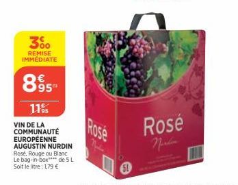 300  REMISE IMMÉDIATE  895  11%  VIN DE LA COMMUNAUTÉ EUROPÉENNE AUGUSTIN NURDIN Rosé, Rouge ou Blanc Le bag-in-box**** de 5 L Soit le litre : 1,79 €  Rosé Nardin 