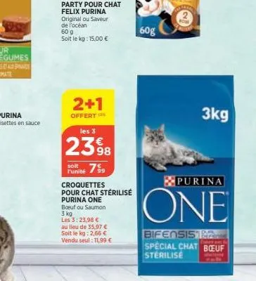 2+1  offert  les 3  2398  7⁹9  l'unité  croquettes  pour chat stérilisé  purina one boeuf ou saumon 3 kg  les 3: 23,98 € au lieu de 35,97 € soit le kg: 2,66 € vendu seul: 11,99 €  60g  3kg  purina  on