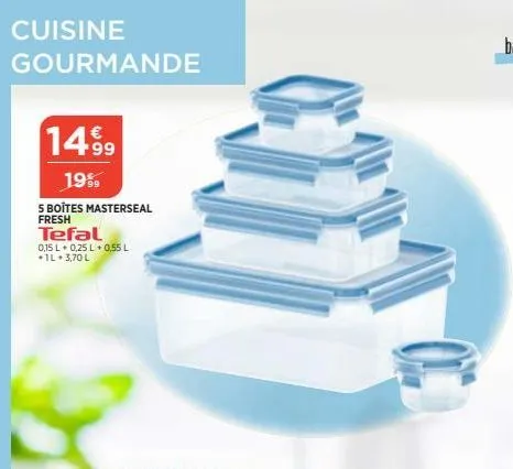 cuisine  gourmande  14.99  19%  s boîtes masterseal fresh  tefal  0,15 l 0,25 l 0,55 l +1l+3,70 l  