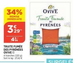 329  4⁹9  TRUITE FUMÉE DES PYRÉNÉES OVIVE (0  4 tranches (120 g) Soit le kg: 27,42 €  34%  REMISE IMMÉDIATE  OVIVE Truite Fumée PYRÉNÉES 