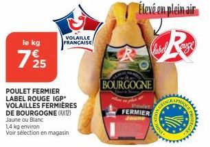 le kg  725  POULET FERMIER LABEL ROUGE IGP* VOLAILLES FERMIÈRES  DE BOURGOGNE (AX12) Jaune ou Blanc  1,4 kg environ Voir sélection en magasin  VOLAILLE FRANÇAISE  BOURGOGNE  Élevé en plein air  Poulet