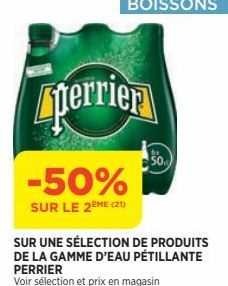 perrier  -50%  SUR LE 2EME (21)  SUR UNE SÉLECTION DE PRODUITS DE LA GAMME D'EAU PÉTILLANTE PERRIER  Voir sélection et prix en magasin  50 