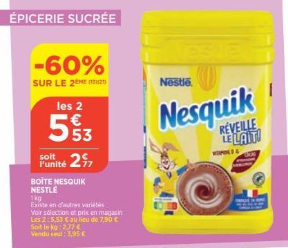 ÉPICERIE SUCRÉE  -60%  SUR LE 2EME (15)(21)  les 2  €  553  l'unité 27  BOITE NESQUIK NESTLÉ  1 kg  Existe en d'autres variétés Voir sélection et prix en magasin Les 2:5,53 € au lieu de 7,90 € Soit le