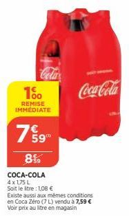 1%  REMISE IMMÉDIATE  7 59  8%  COCA-COLA  4 x 1,75 L Soit le litre : 1,08 €  Existe aussi aux mêmes conditions en Coca Zéro (7L) vendu à 7,59 € Voir prix au litre en magasin  Coca-Cola  