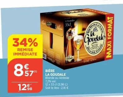 34%  remise immédiate  57  12%8  33d  biere la goudale blonde ou ambrée 7,2% vol.  12 x 33 cl (3,96 l) soit le litre: 2,16 €  goudale  maxi format 