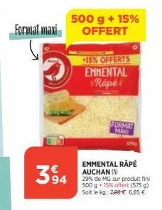 format maxi  394  500 g + 15% offert  15% offerts  emmental rapé  format  maxi  emmental râpé auchan (a)  29% de mg sur produit fini 500 g +15% offert (575 g) soit le kg: 7,88 € 6,85 € 