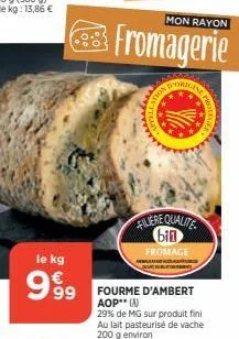 le kg  999  mon rayon  fromagerie  d'orige  filiere qualite bin  fromage  fourme d'ambert aop** (a)  29% de mg sur produit fini au lait pasteurisé de vache 200 g environ 