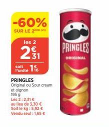 -60%  SUR LE 2E (21)  les 2  31  116  l'unité  PRINGLES Original ou Sour cream  et oignon  195 g  Les 2:2,31 €  au lieu de 3,30 €  Soit le kg : 5,92 € Vendu seut: 1,65 €  PRINGLES  ORIGINAL  