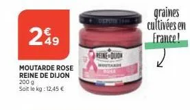 299  49  moutarde rose  reine de dijon 200 g  soit le kg: 12,45 €  reine duon  graines cultivées en france! 