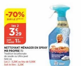 -70%  sur le 2  les 2  3 99  29 punité s  soit  nettoyant ménager en spray  mr propre (1)  tradition bicarbonate  de soude ou ultra javel 500 mi  les 2:3,29€ au lieu de 5,06€  soit le litre : 3,29€  v