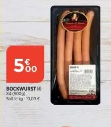 5%  bockwurst (a) x4 (500g) soit le kg: 10,00 € 