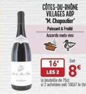 côtes-du-rhône  villages aop "m.chapoutier"  puissant & fruité accords mets vins  soit  8€  16°  les 2  la bouteille de 75cl si 2 achetées soit 10667 le tre 