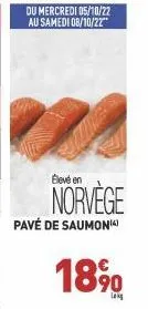 du mercredi 05/10/22 au samedi 08/10/22"  élevé en  norvège  pavé de saumoni  18%  lak 